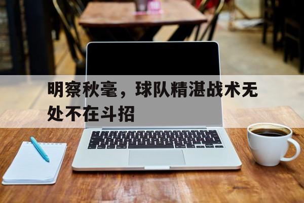 包含明察秋毫，球队精湛战术无处不在斗招的词条  第1张
